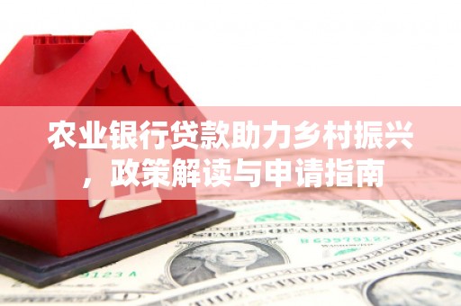 顺昌农业银行贷款助力乡村振兴，政策解读与申请指南