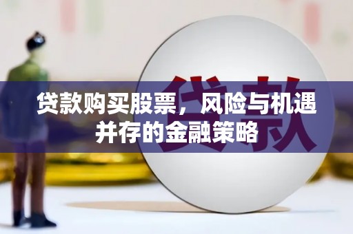 顺昌贷款购买股票，风险与机遇并存的金融策略