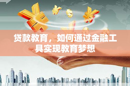 顺昌贷款教育，如何通过金融工具实现教育梦想