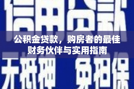 顺昌公积金贷款，购房者的最佳财务伙伴与实用指南
