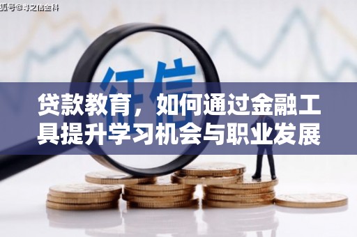 顺昌贷款教育，如何通过金融工具提升学习机会与职业发展