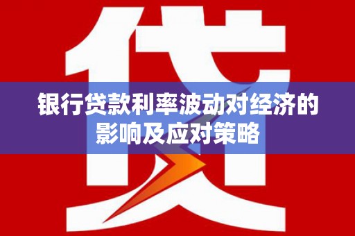 顺昌银行贷款利率波动对经济的影响及应对策略