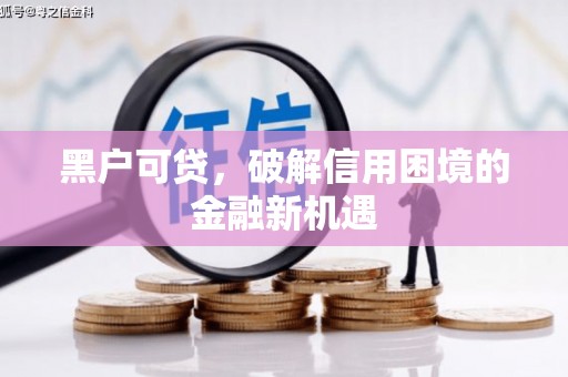 顺昌黑户可贷，破解信用困境的金融新机遇