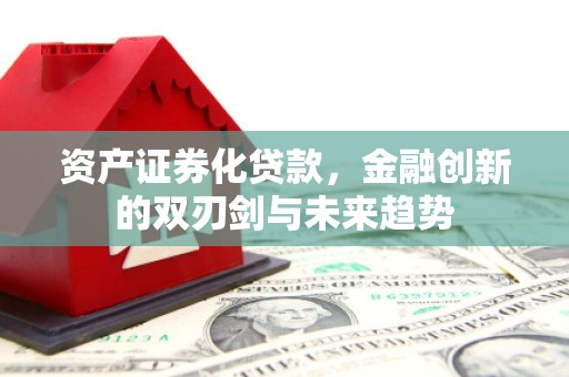 顺昌资产证券化贷款，金融创新的双刃剑与未来趋势
