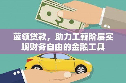 顺昌蓝领贷款，助力工薪阶层实现财务自由的金融工具