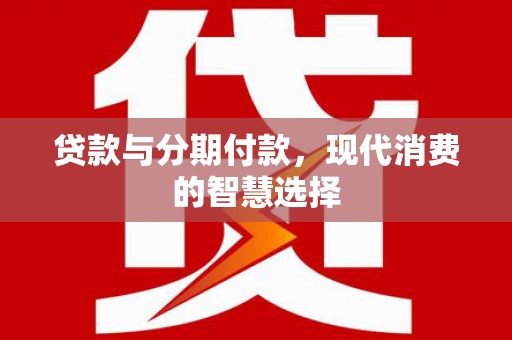 顺昌贷款与分期付款，现代消费的智慧选择