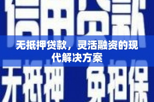 顺昌无抵押贷款，灵活融资的现代解决方案