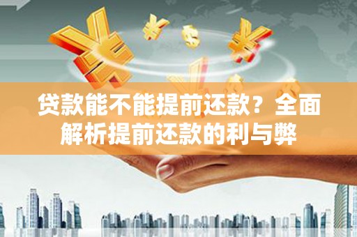 顺昌贷款能不能提前还款？全面解析提前还款的利与弊
