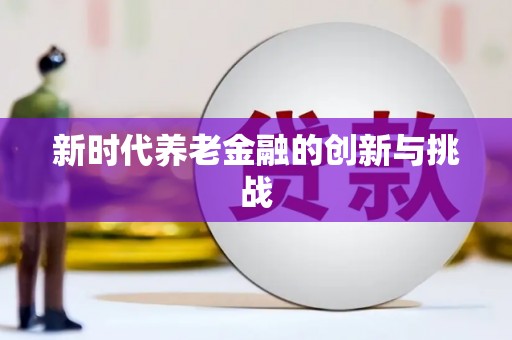 顺昌新时代养老金融的创新与挑战