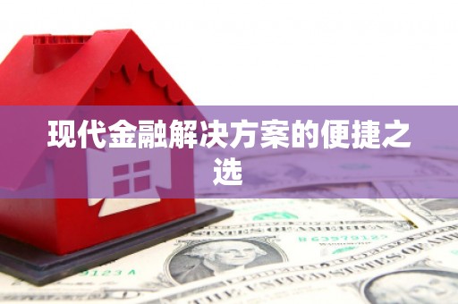 顺昌现代金融解决方案的便捷之选