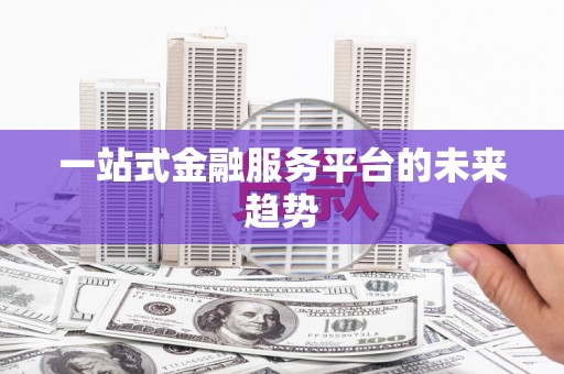 顺昌一站式金融服务平台的未来趋势