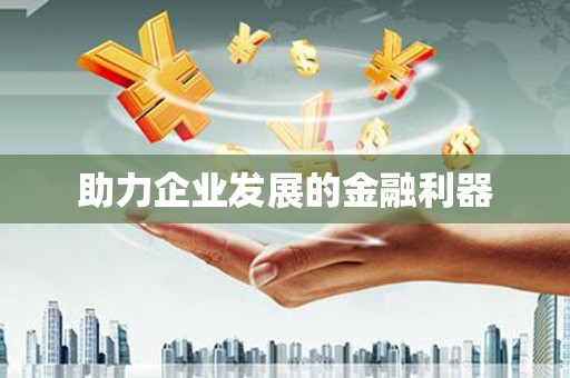 顺昌助力企业发展的金融利器