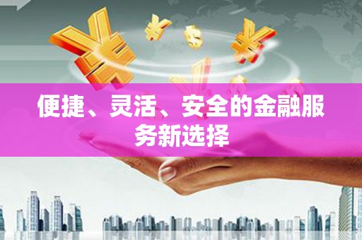 顺昌便捷、灵活、安全的金融服务新选择