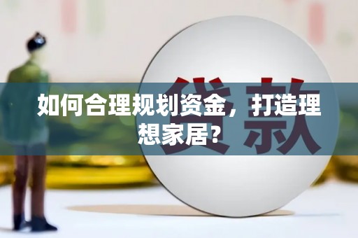 顺昌如何合理规划资金，打造理想家居？