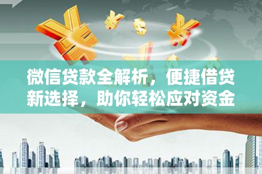 顺昌微信贷款全解析，便捷借贷新选择，助你轻松应对资金需求
