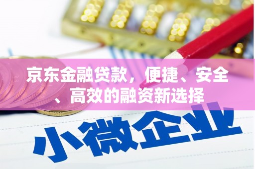 顺昌京东金融贷款，便捷、安全、高效的融资新选择