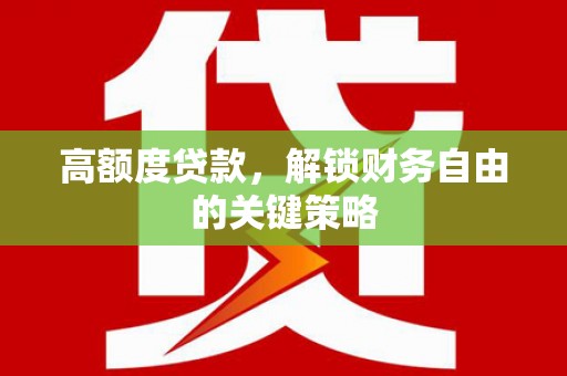 顺昌高额度贷款，解锁财务自由的关键策略